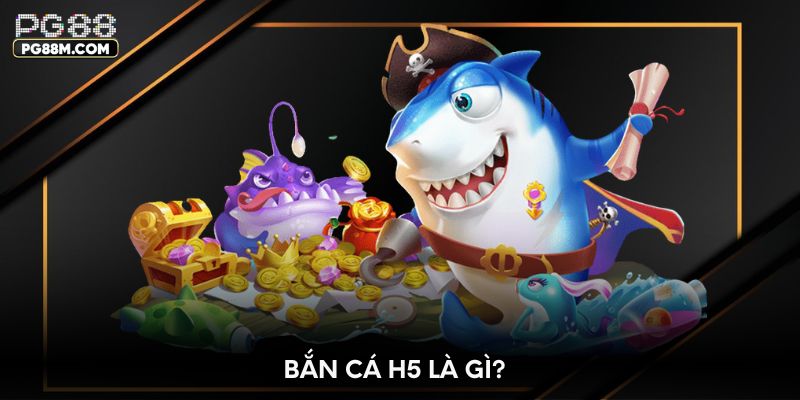 Bắn cá H5 là gì?