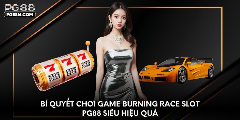 Bí quyết chơi game Burning Race slot PG88 siêu hiệu quả