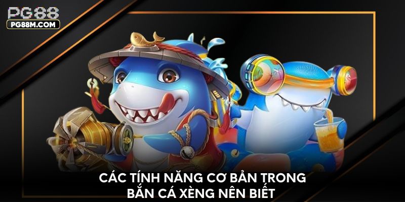 Các tính năng cơ bản trong bắn cá Xèng nên biết